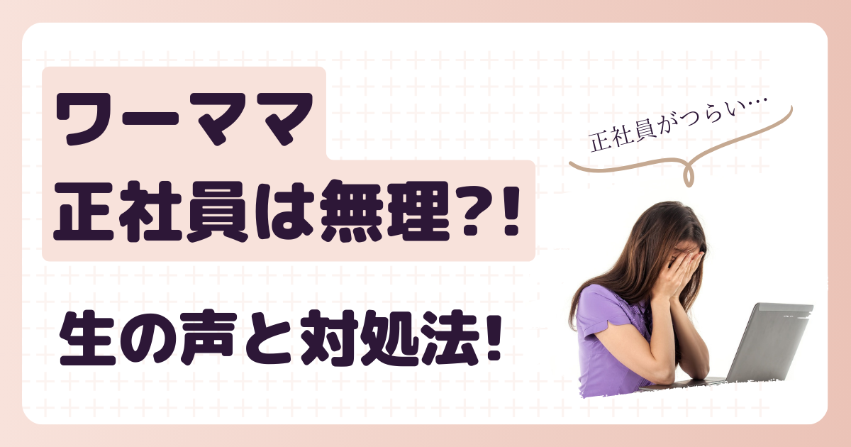 ワーママ　正社員は無理？！生の声と対処法