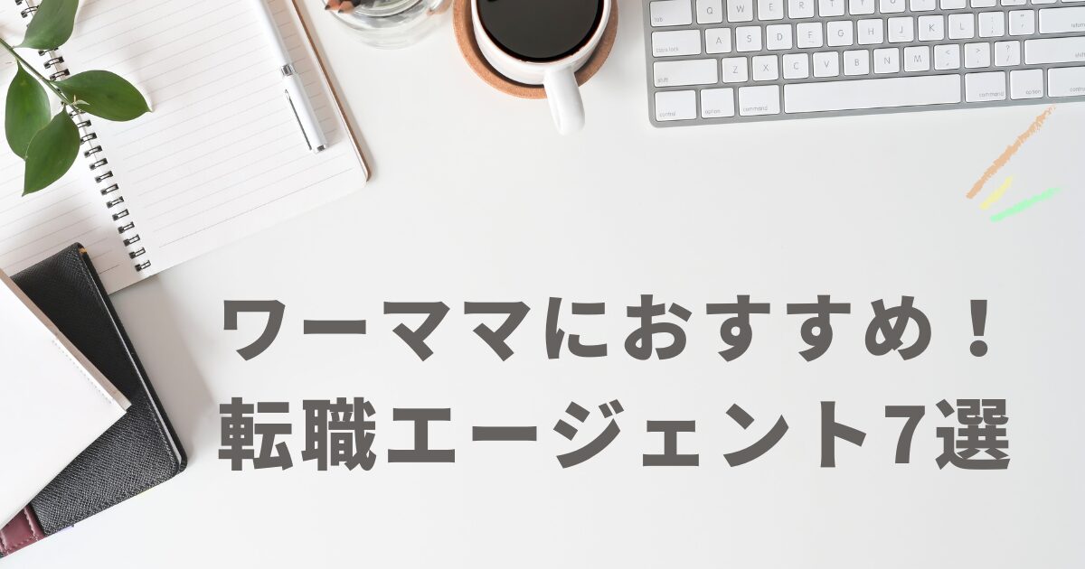 ワーママにおすすめの転職エージェント7選